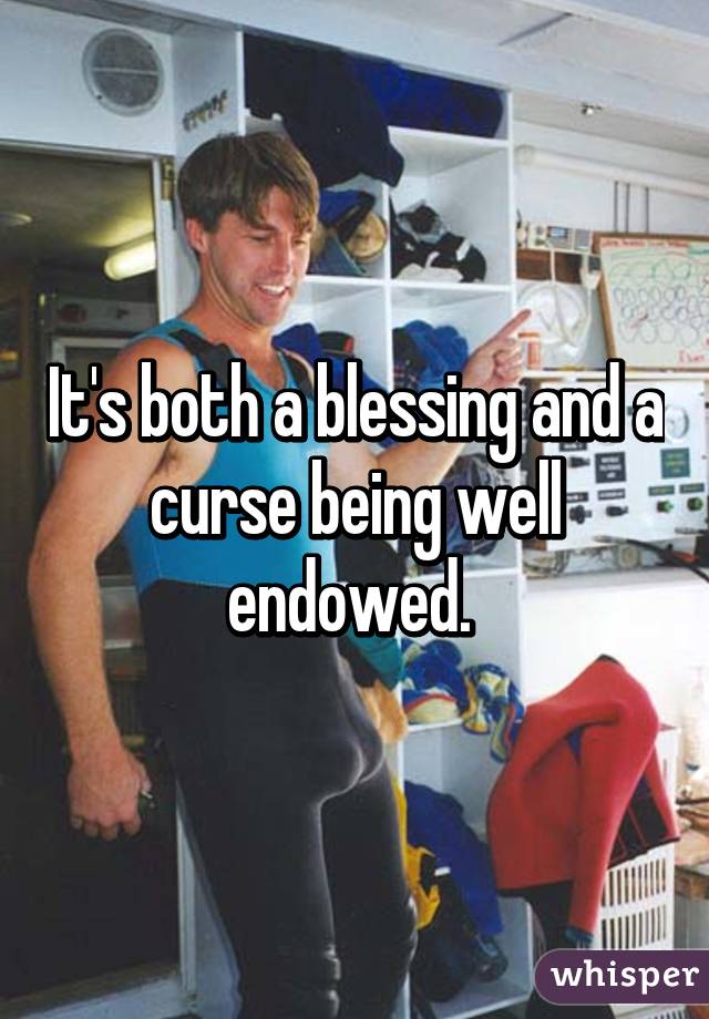 it-s-both-a-blessing-and-a-curse-being-well-endowed