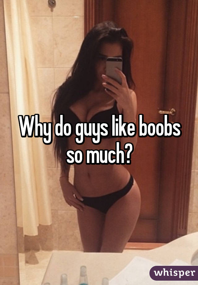 Like boobs what do guys about 3 Reasons