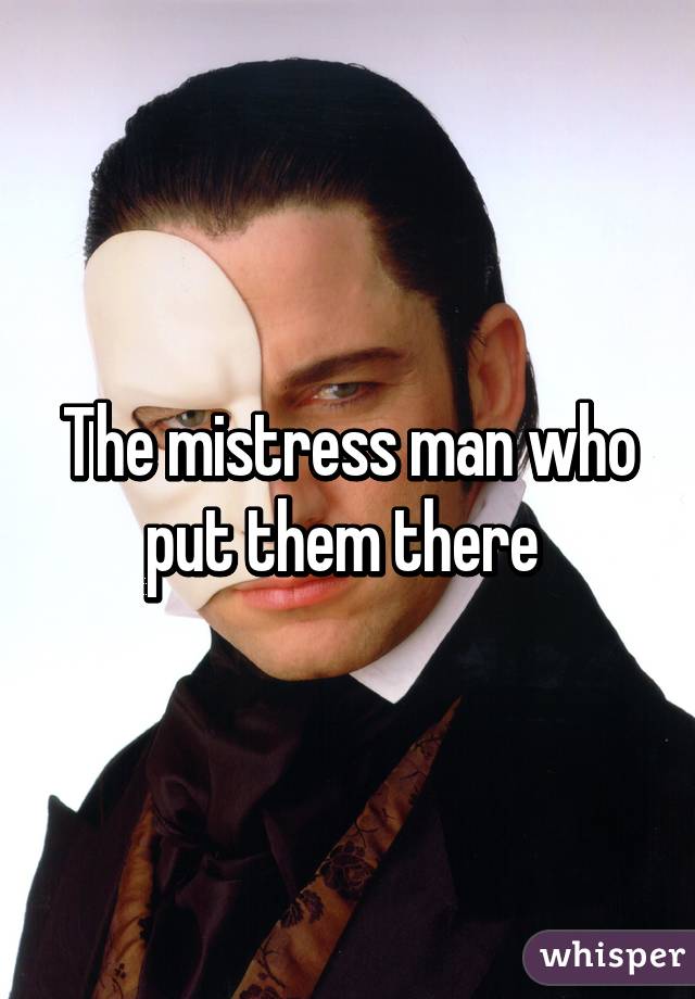 The mistress man who put them there 