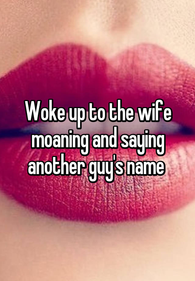 Woke Up To The Wife Moaning And Saying Another Guy S Name