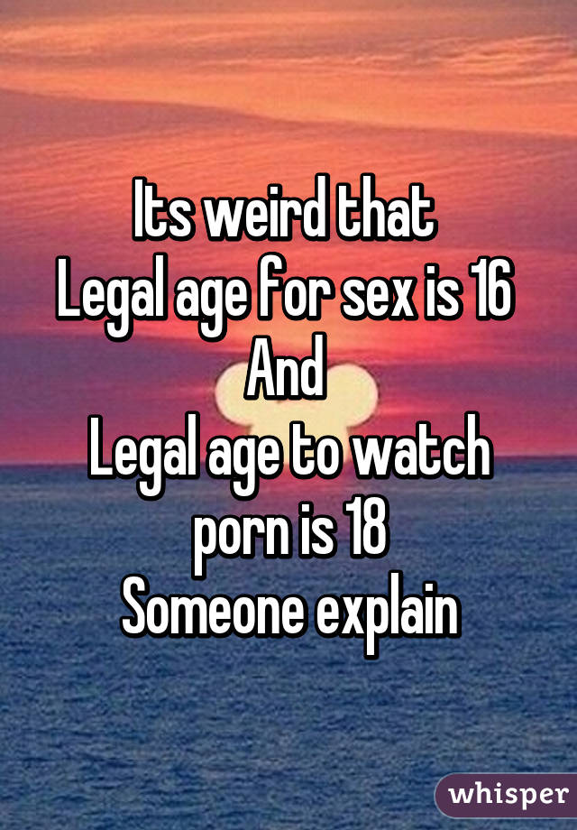What Porn Is Legal - Its weird that Legal age for sex is 16 And Legal age to ...