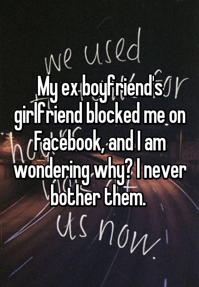 My ex boyfriend's girlfriend blocked me on Facebook, and I am wonderi....