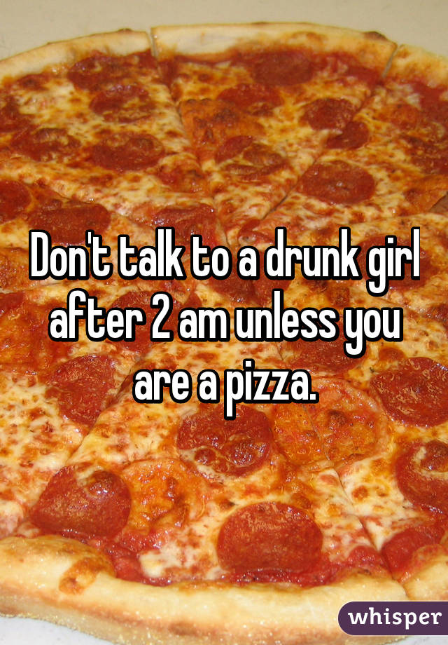 don-t-talk-to-a-drunk-girl-after-2-am-unless-you-are-a-pizza