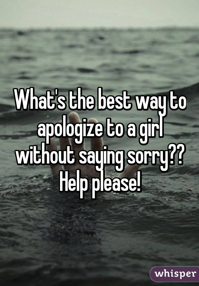 what-s-the-best-way-to-apologize-to-a-girl-without-saying-sorry-help