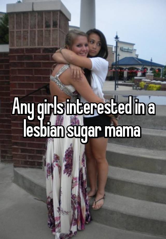 Any girls interested in a lesbian sugar mama.