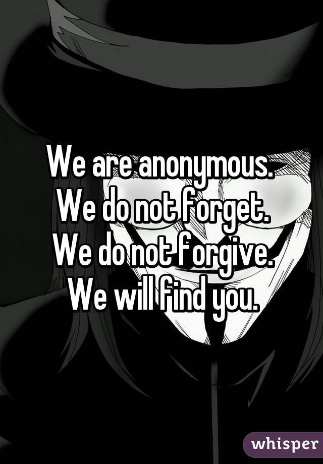 We Are Anonymous We Do Not Forget We Do Not Forgive We Will Find You