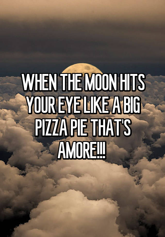 When The Moon Hits Your Eye Like A Big Pizza Pie That S Amore