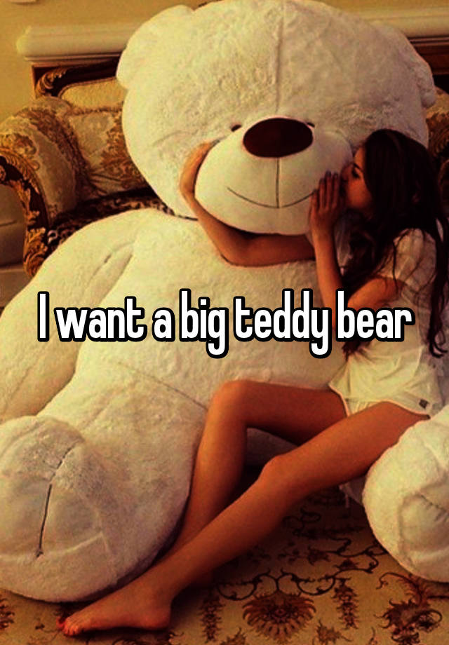 i want a big teddy bear
