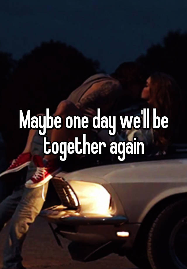 Maybe One Day Well Be Together Again