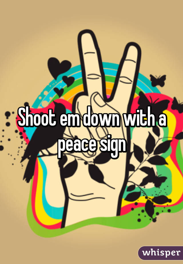 Shoot em down with a peace sign