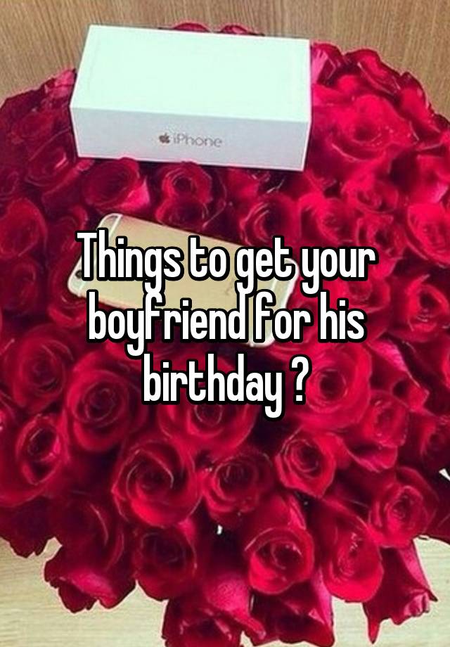 best thing to get your boyfriend for his birthday