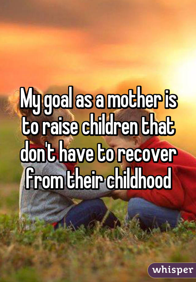 my-goal-as-a-mother-is-to-raise-children-that-don-t-have-to-recover