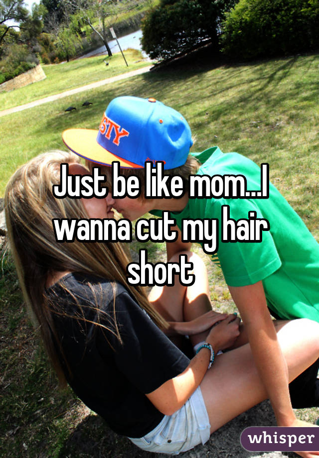 Just Be Like Mom I Wanna Cut My Hair Short