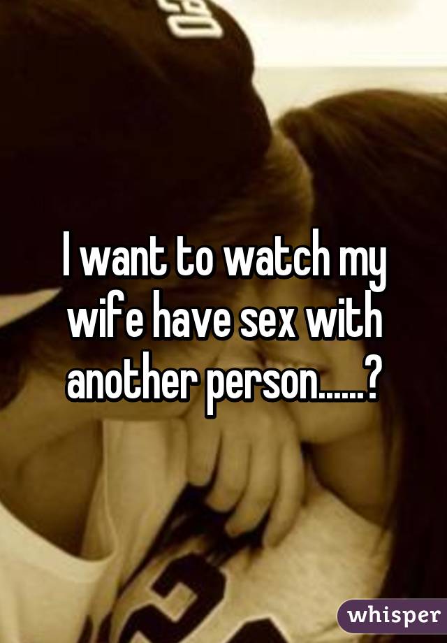 Do i my watch sex have wife to why want My husband