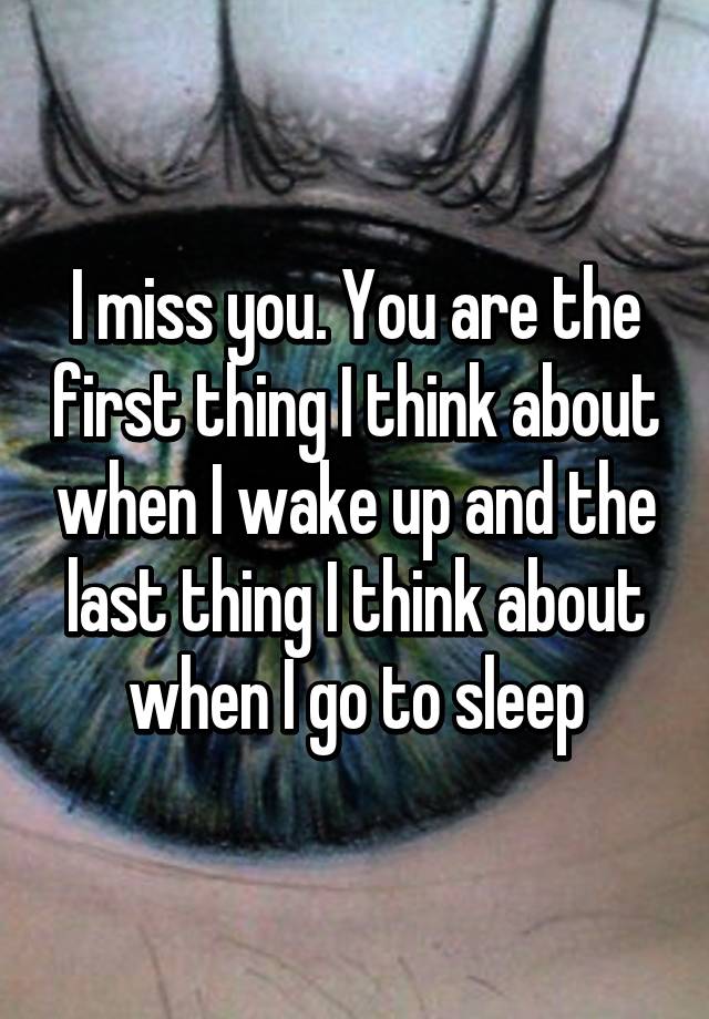 i-miss-you-you-are-the-first-thing-i-think-about-when-i-wake-up-and