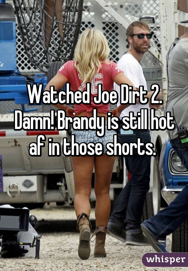 Watched Joe Dirt 2. Damn! Brandy is still hot af in those shorts.