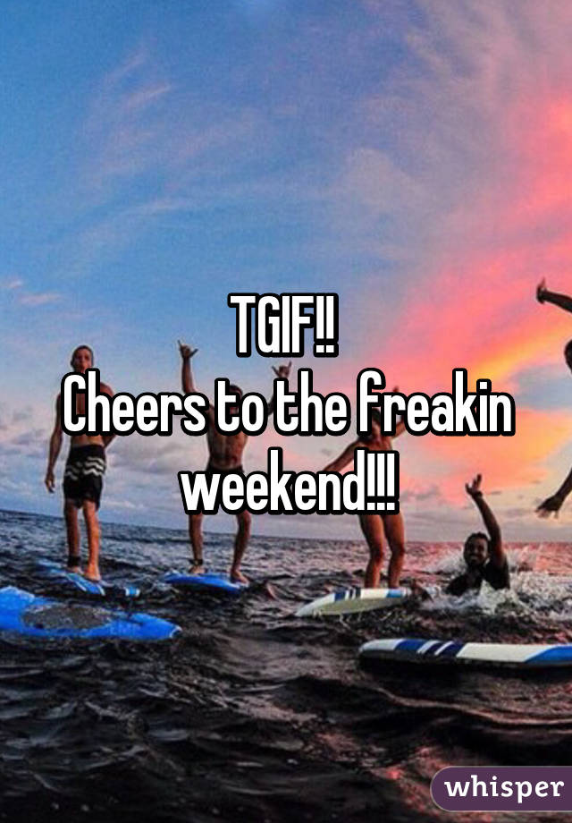 Cheers To The Freakin Weekend