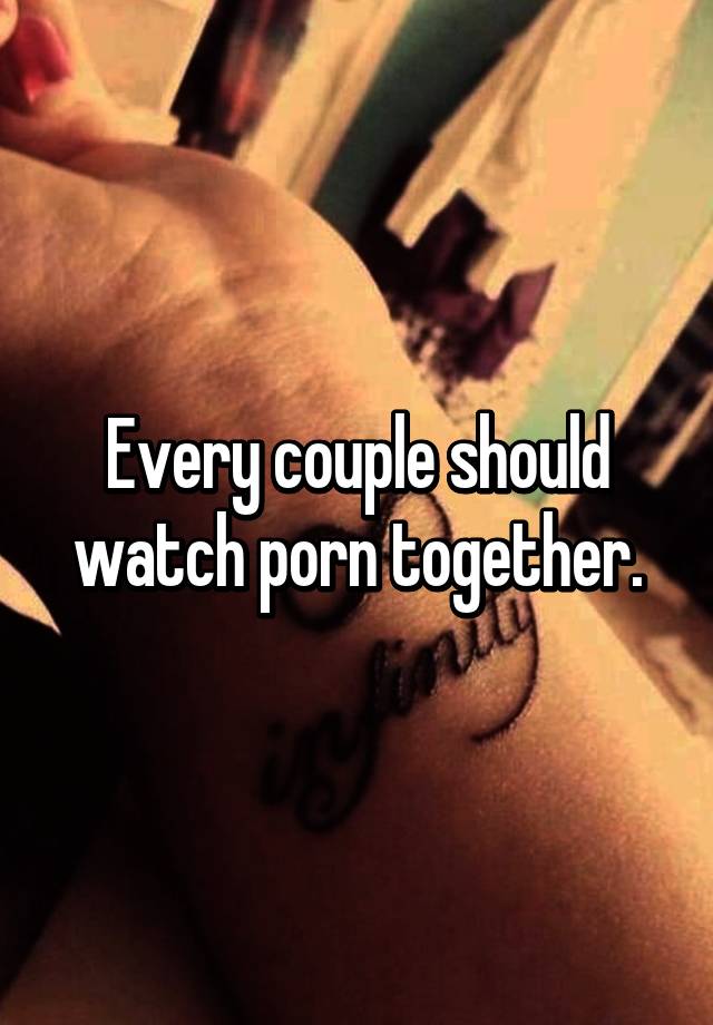 Every couple should watch porn together.