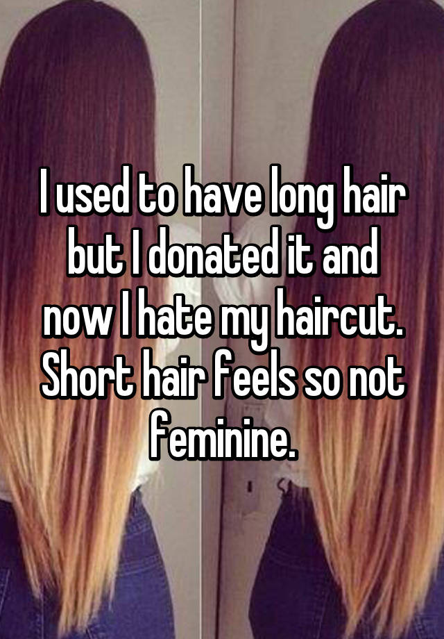 I Used To Have Long Hair But I Donated It And Now I Hate My