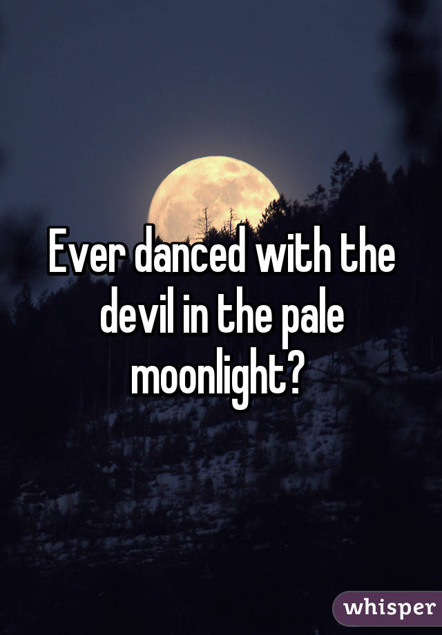 have you ever danced with the devil in the pale moonlight