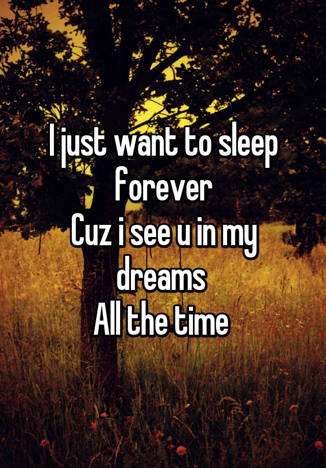 i-just-want-to-sleep-forever-cuz-i-see-u-in-my-dreams-all-the-time