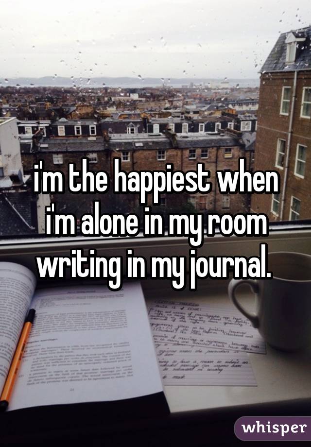 I M The Happiest When I M Alone In My Room Writing In My