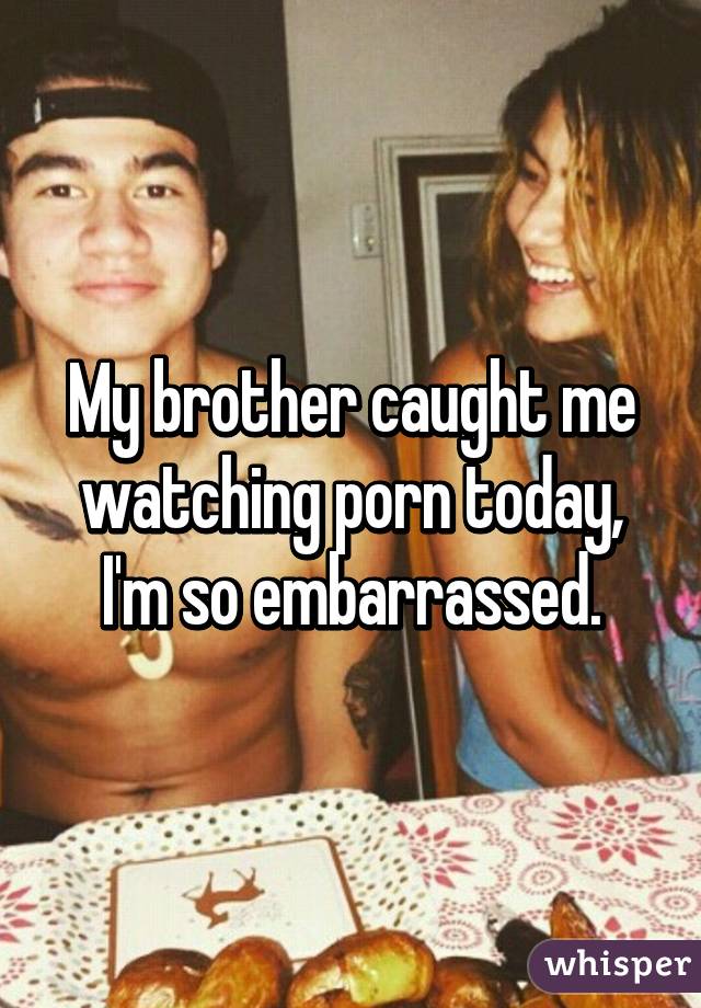 Embarrassing Porn Captions - My brother caught me watching porn today, I'm so embarrassed.
