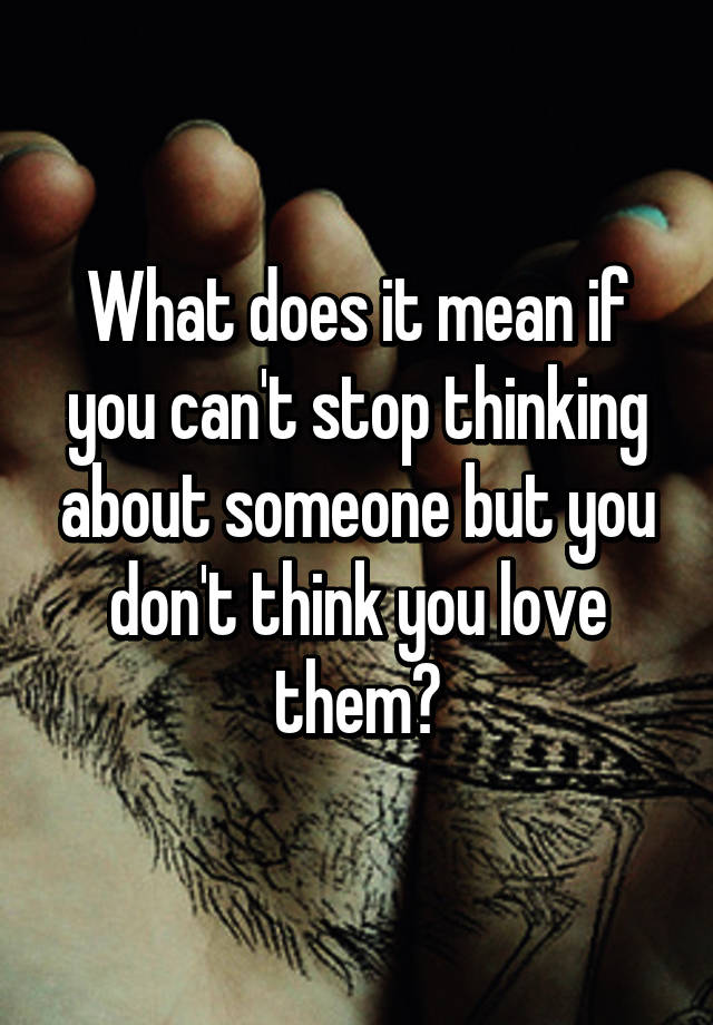 what-does-it-mean-if-you-can-t-stop-thinking-about-someone-but-you-don