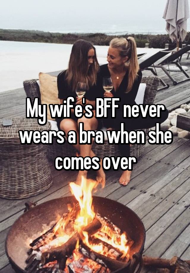 My Wifes Bff Never Wears A Bra When She Comes Over 