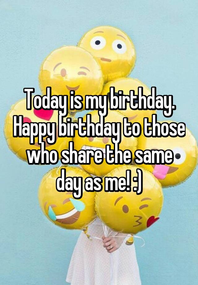 today-is-my-birthday-happy-birthday-to-those-who-share-the-same-day-as