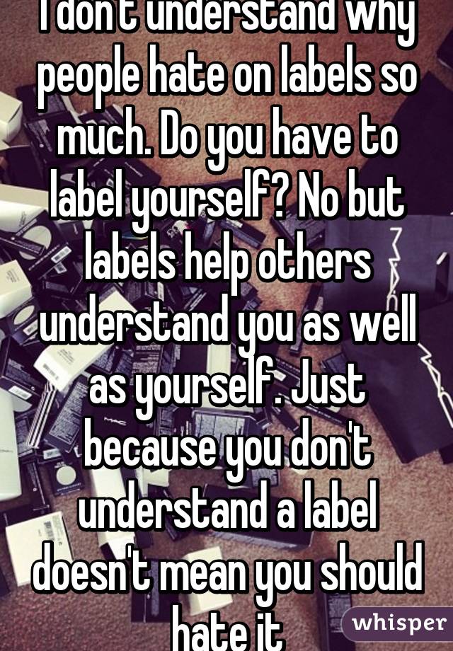 i-don-t-understand-why-people-hate-on-labels-so-much-do-you-have-to