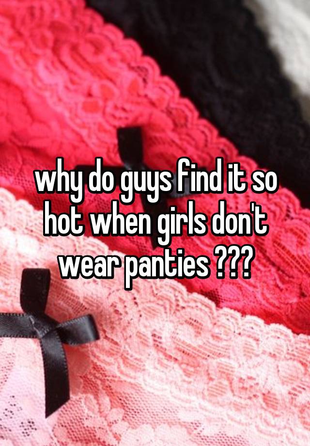 Why Do Guys Find It So Hot When Girls Don T Wear Panties