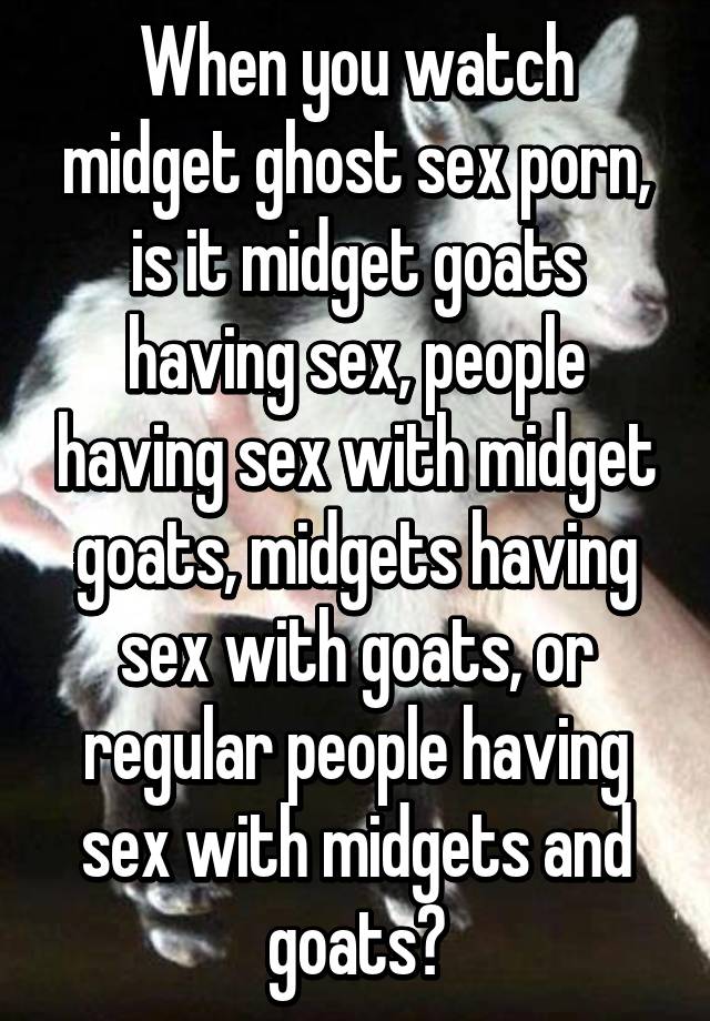 Midgets Having Sex - When you watch midget ghost sex porn, is it midget goats ...