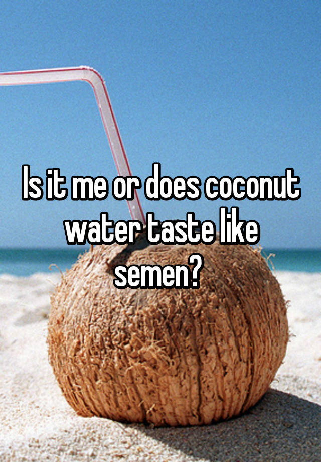 is-it-me-or-does-coconut-water-taste-like-semen