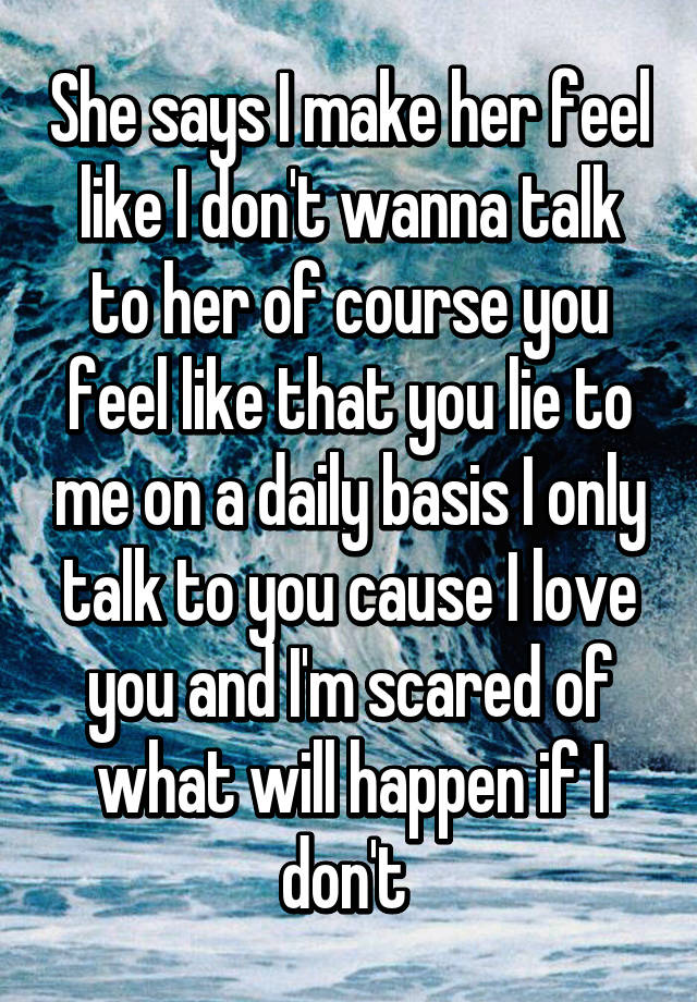 She Says I Make Her Feel Like I Dont Wanna Talk To Her Of Course You