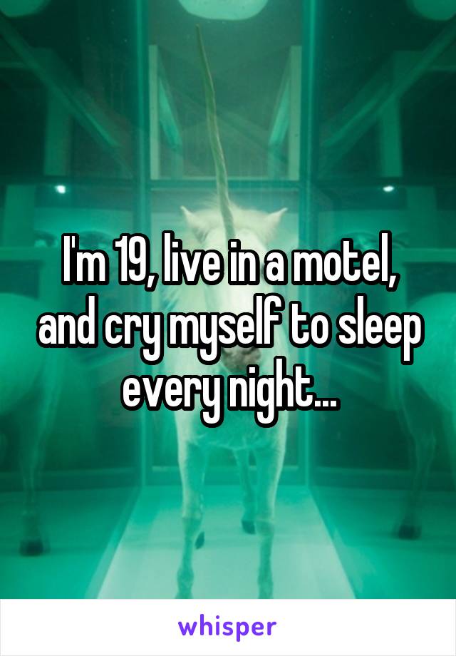 I'm 19, live in a motel, and cry myself to sleep every night...