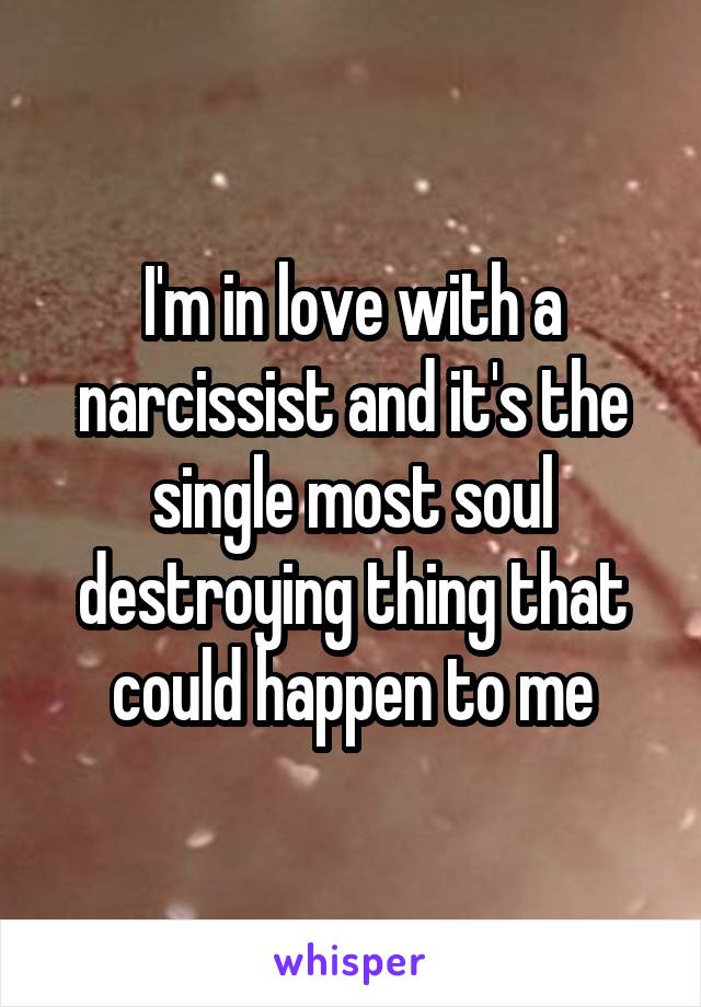 I'm in love with a narcissist and it's the single most soul destroying thing that could happen to me
