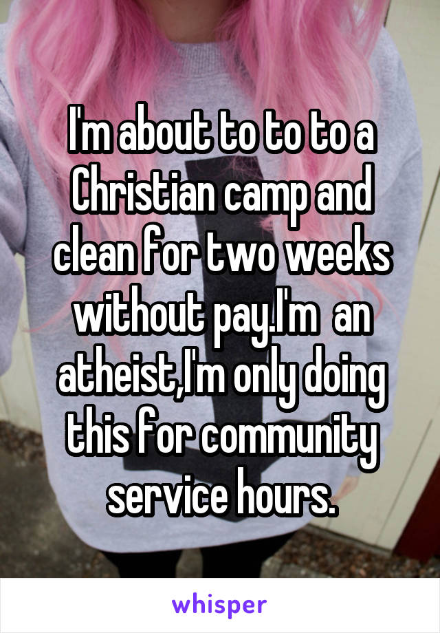 I'm about to to to a Christian camp and clean for two weeks without pay.I'm  an atheist,I'm only doing this for community service hours.