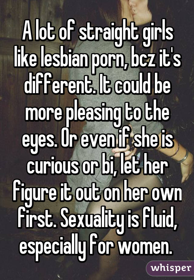 A lot of straight girls like lesbian porn, bcz it's ...