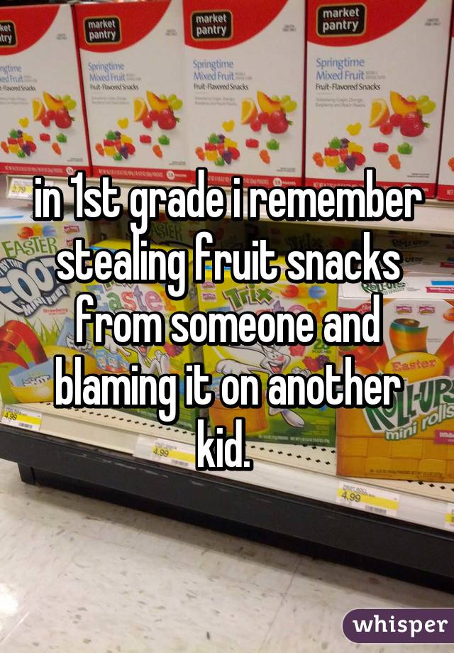 In 1st Grade I Remember Stealing Fruit Snacks From Someone And