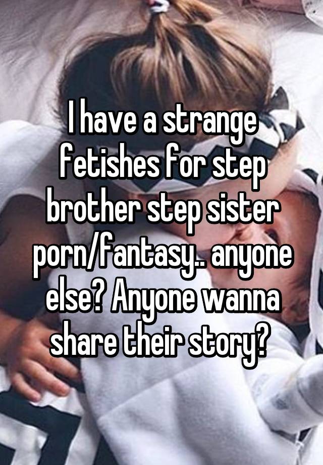I have a strange fetishes for step brother step sister porn ...