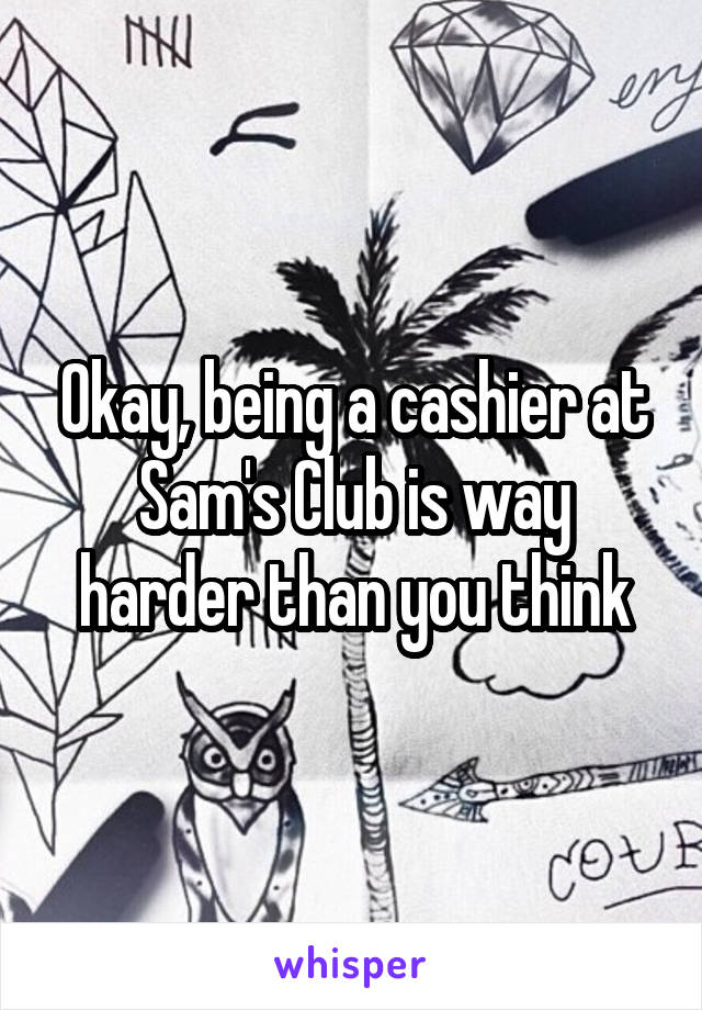 Okay, being a cashier at Sam's Club is way harder than you think