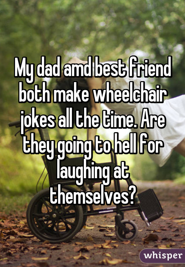 My Dad Amd Best Friend Both Make Wheelchair Jokes All The Time