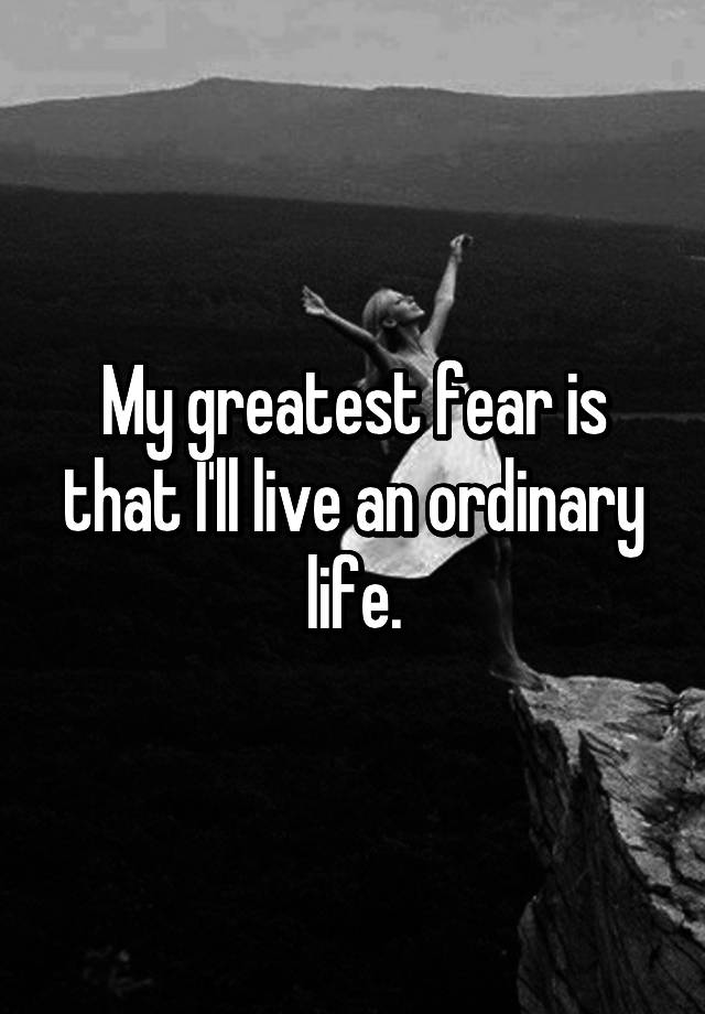 my-greatest-fear-is-that-i-ll-live-an-ordinary-life