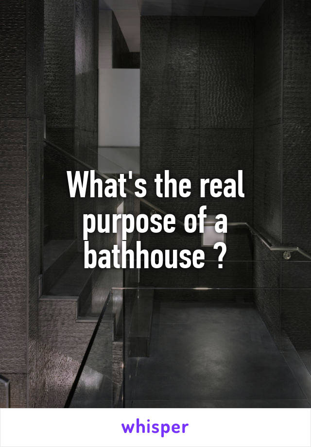 What's the real purpose of a bathhouse ?