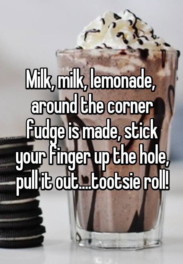 Milk Milk Lemonade Around The Corner Fudge Is Made Stick Your Finger Up The Hole Pull It Out Tootsie Roll