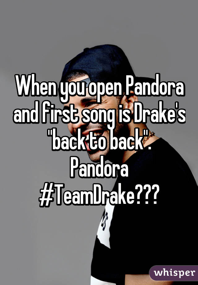 When you open Pandora and first song is Drake's "back to back".
Pandora #TeamDrake???