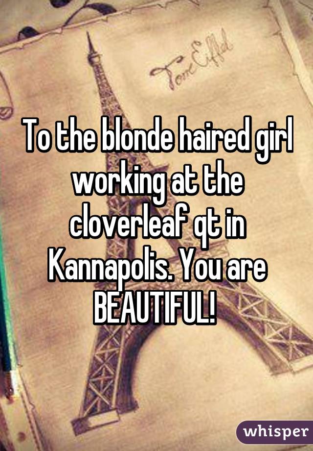 To the blonde haired girl working at the cloverleaf qt in Kannapolis. You are BEAUTIFUL! 
