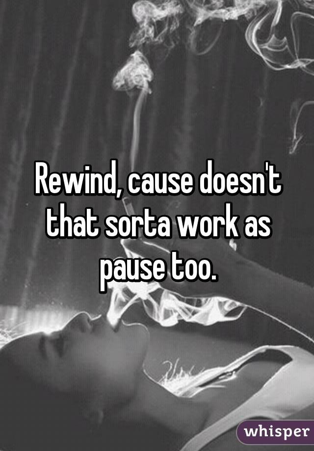 Rewind, cause doesn't that sorta work as pause too.