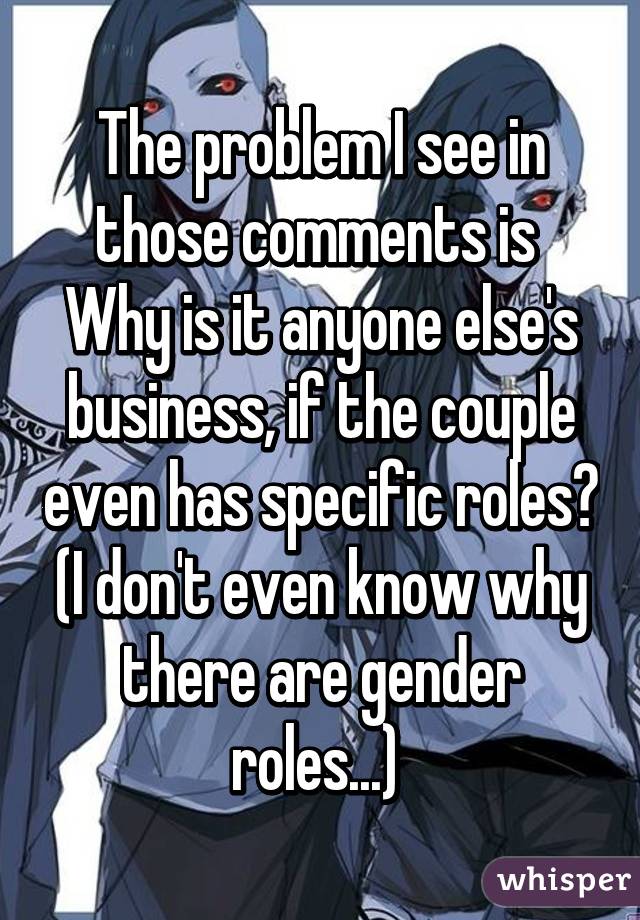 The problem I see in those comments is 
Why is it anyone else's business, if the couple even has specific roles?
(I don't even know why there are gender roles...) 